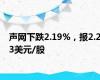 声网下跌2.19%，报2.23美元/股