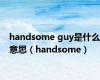 handsome guy是什么意思（handsome）