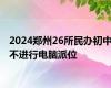 2024郑州26所民办初中不进行电脑派位