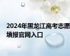 2024年黑龙江高考志愿填报官网入口