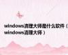 windows清理大师是什么软件（windows清理大师）