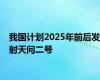 我国计划2025年前后发射天问二号