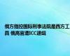 俄方指控国际刑事法院是西方工具 俄高官遭ICC通缉