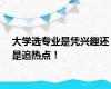 大学选专业是凭兴趣还是追热点！