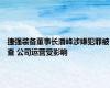 捷强装备董事长潘峰涉嫌犯罪被查 公司运营受影响