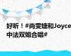 好听！#尚雯婕和Joyce中法双姐合唱#