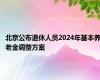 北京公布退休人员2024年基本养老金调整方案