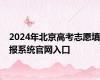 2024年北京高考志愿填报系统官网入口