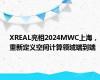 XREAL亮相2024MWC上海，重新定义空间计算领域端到端