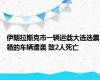 伊朗拉斯克市一辆运载大选选票箱的车辆遭袭 致2人死亡