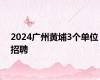 2024广州黄埔3个单位招聘