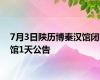 7月3日陕历博秦汉馆闭馆1天公告