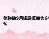 美联储9月降息概率为64%