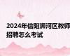 2024年信阳浉河区教师招聘怎么考试