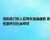 司机持刀伤人后驾车逃逸被抓 恶性事件引社会哗然