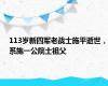 113岁新四军老战士施平逝世，系施一公院士祖父