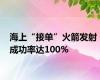 海上“接单”火箭发射 成功率达100%