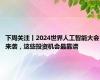 下周关注丨2024世界人工智能大会来袭，这些投资机会最靠谱