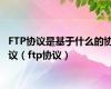 FTP协议是基于什么的协议（ftp协议）