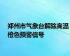 郑州市气象台解除高温橙色预警信号