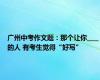 广州中考作文题：那个让你____的人 有考生觉得“好写”