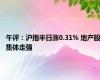 午评：沪指半日涨0.31% 地产股集体走强