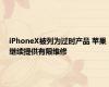 iPhoneX被列为过时产品 苹果继续提供有限维修