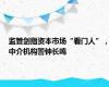 监管剑指资本市场“看门人”，中介机构警钟长鸣