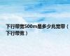 下行带宽500m是多少兆宽带（下行带宽）