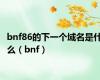 bnf86的下一个域名是什么（bnf）