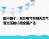 国内首个，东方电气实现天然气管道压缩机组全国产化