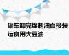 罐车卸完煤制油直接装运食用大豆油