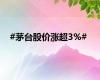 #茅台股价涨超3%#