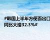 #韩国上半年方便面出口同比大增32.3%#