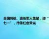 全国劳模、退伍军人集聚，迎“七一”，传承红色荣光