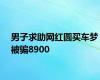 男子求助网红圆买车梦被骗8900