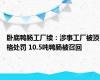 卧底鸭肠工厂续：涉事工厂被顶格处罚 10.5吨鸭肠被召回