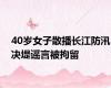 40岁女子散播长江防汛决堤谣言被拘留