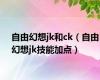 自由幻想jk和ck（自由幻想jk技能加点）