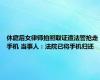 休庭后女律师拍照取证遭法警抢走手机 当事人：法院已将手机归还