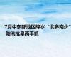 7月中东部地区降水“北多南少” 防汛抗旱两手抓