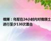 俄媒：乌军在24小时内对俄领土进行至少130次袭击