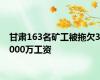 甘肃163名矿工被拖欠3000万工资