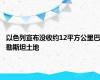 以色列宣布没收约12平方公里巴勒斯坦土地