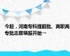 今起，河南专科提前批、高职高专批志愿填报开始→