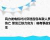 风力发电机叶片穿透面包车致人员伤亡 黑龙江铁力官方：确有事故发生