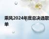 乘风2024年度总决选歌单