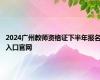 2024广州教师资格证下半年报名入口官网