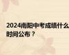 2024南阳中考成绩什么时间公布？