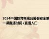 2024中国教育电视台暑假安全第一课直播时间+直播入口